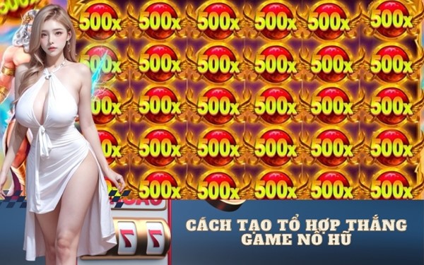 Cách tạo tổ hợp thắng game nổ hũ