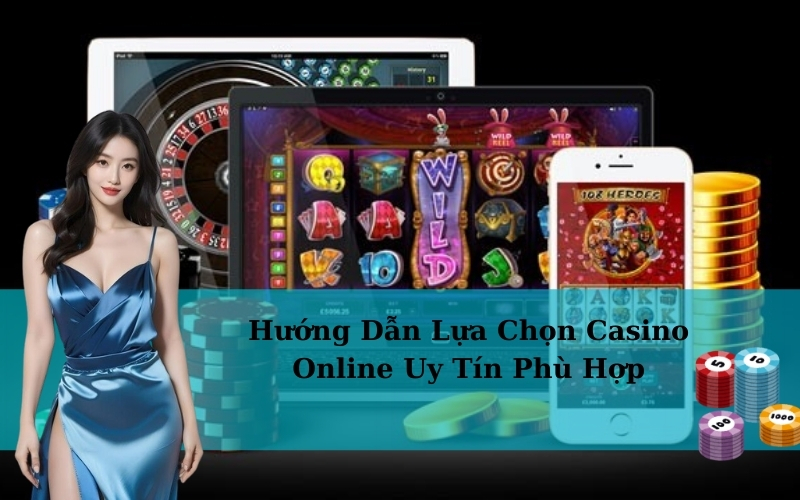 Hướng Dẫn Lựa Chọn Casino Online Uy Tín Phù Hợp