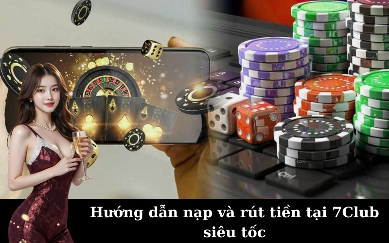 Hướng dẫn nạp và rút tiền tại 7Club siêu tốc