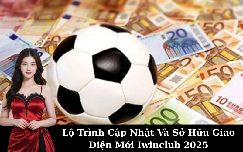 Lộ Trình Cập Nhật Và Sở Hữu Giao Diện Mới Iwinclub 2025