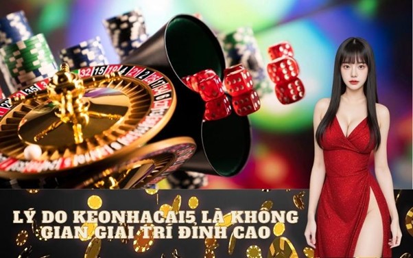 Lý Do Keonhacai5 Là Không Gian Giải Trí Đỉnh Cao