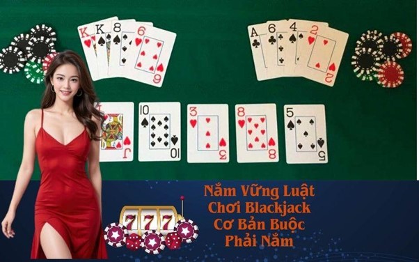Nắm Vững Luật Chơi Blackjack Cơ Bản Buộc Phải Nắm