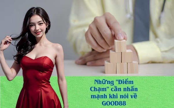 Những "Điểm Chạm" cần nhấn mạnh khi nói về GOOD88