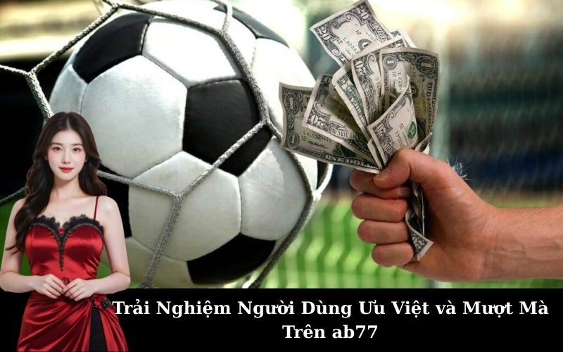 Trải Nghiệm Người Dùng Ưu Việt và Mượt Mà Trên ab77