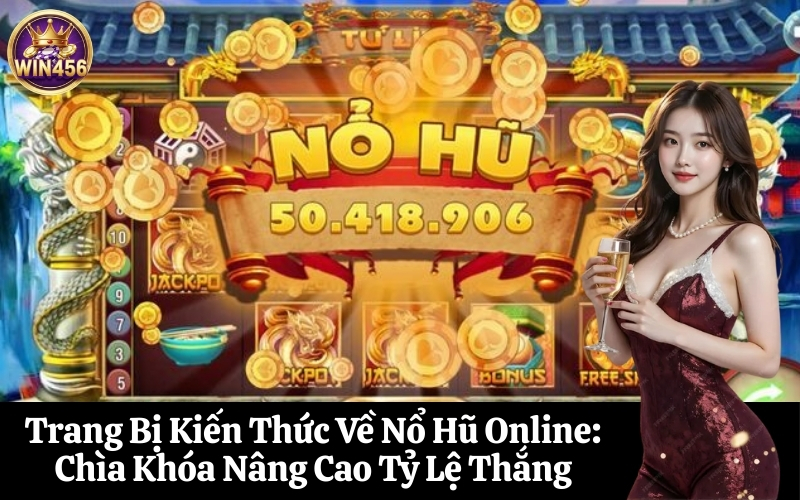 Trang Bị Kiến Thức Về Nổ Hũ Online Chìa Khóa Nâng Cao Tỷ Lệ Thắng