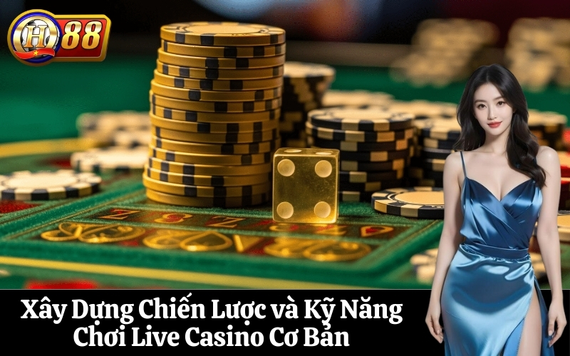 Xây Dựng Chiến Lược và Kỹ Năng Chơi Live Casino Cơ Bản