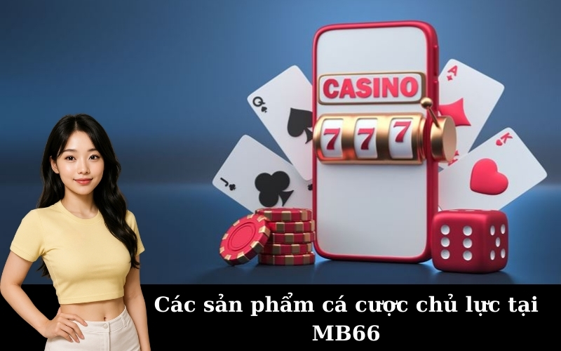 Các sản phẩm cá cược chủ lực tại MB66