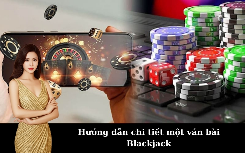 Hướng dẫn chi tiết một ván bài Blackjack