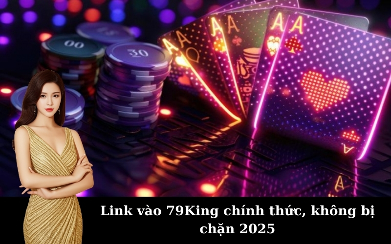 Link vào 79King chính thức, không bị chặn 2025