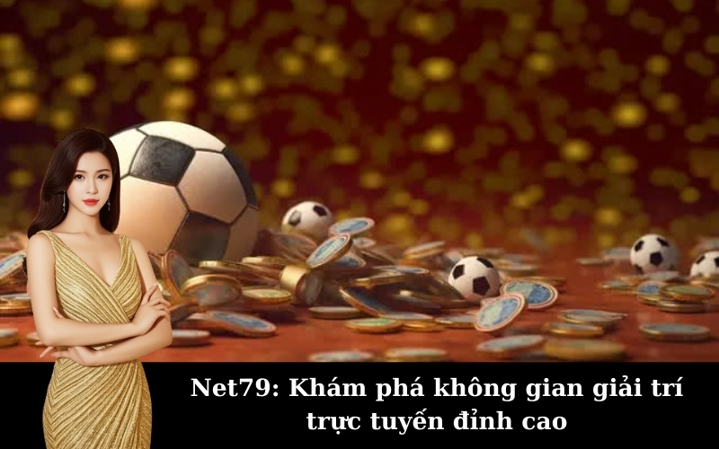 Net79: Khám phá không gian giải trí trực tuyến đỉnh cao