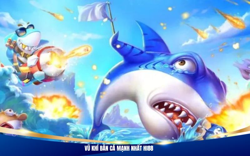 Vũ khí bắn cá mạnh nhất Hi88